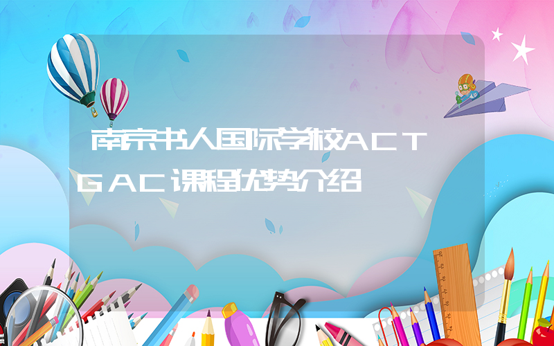 南京书人国际学校ACT GAC课程优势介绍