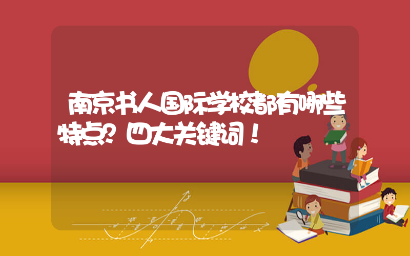 南京书人国际学校都有哪些特点？四大关键词！