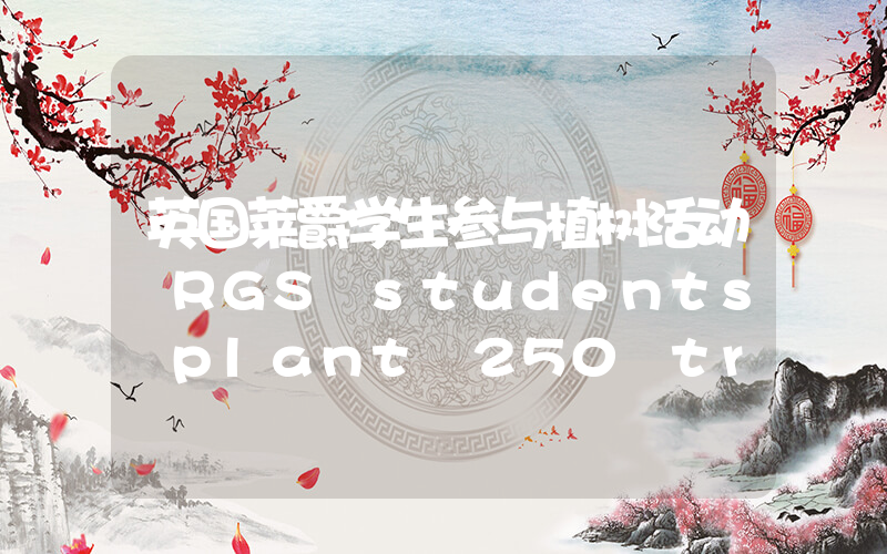 英国莱爵学生参与植树活动 RGS students plant 250 trees