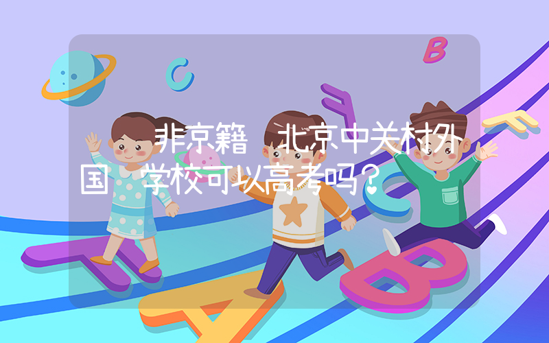 请问非京籍读北京中关村外国语学校可以高考吗？