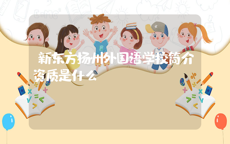 新东方扬州外国语学校简介资质是什么？