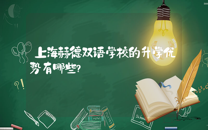 上海赫德双语学校的升学优势有哪些？