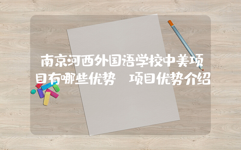 南京河西外国语学校中美项目有哪些优势？项目优势介绍