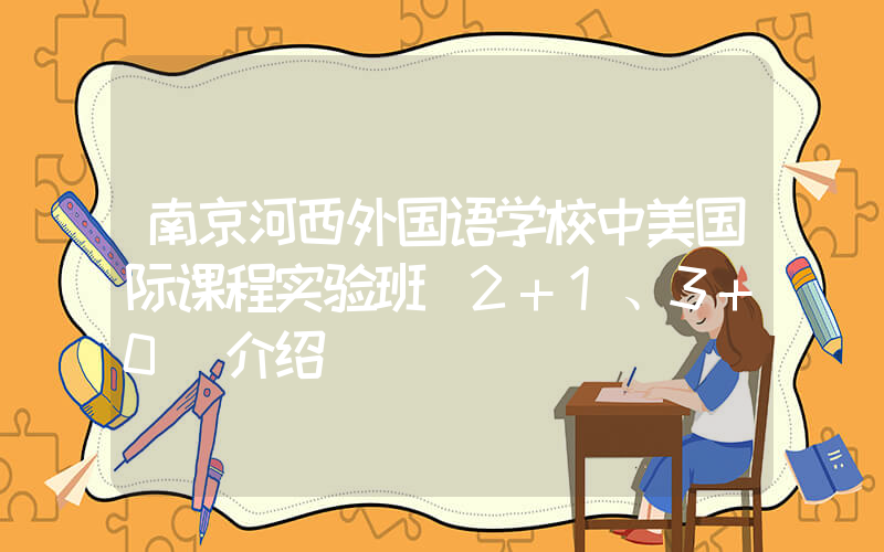 南京河西外国语学校中美国际课程实验班（2+1、3+0）介绍
