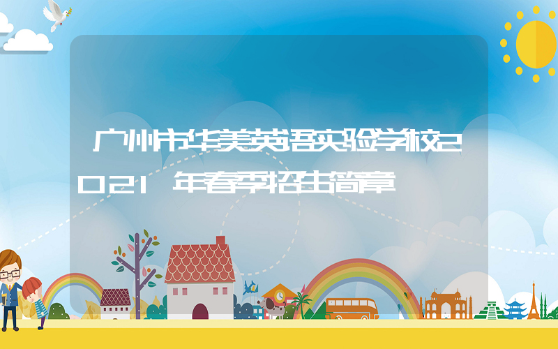 广州市华美英语实验学校2021年春季招生简章
