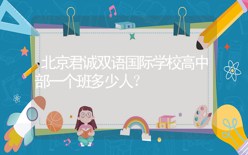 北京君诚双语国际学校高中部一个班多少人？