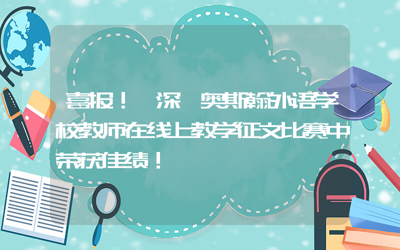 喜报！ 深圳奥斯翰外语学校教师在线上教学征文比赛中荣获佳绩！