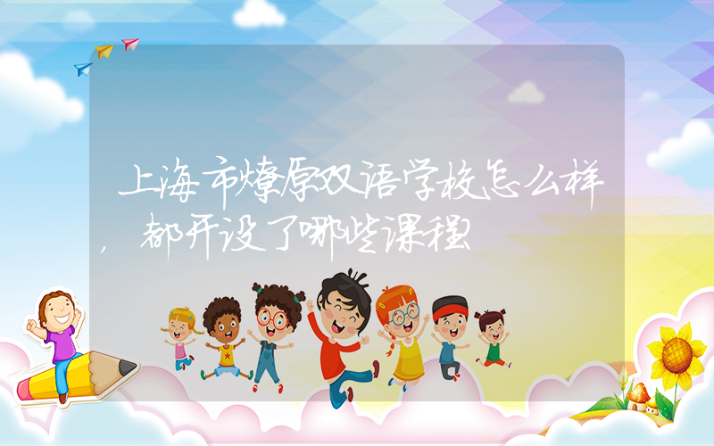 上海市燎原双语学校怎么样，都开设了哪些课程?
