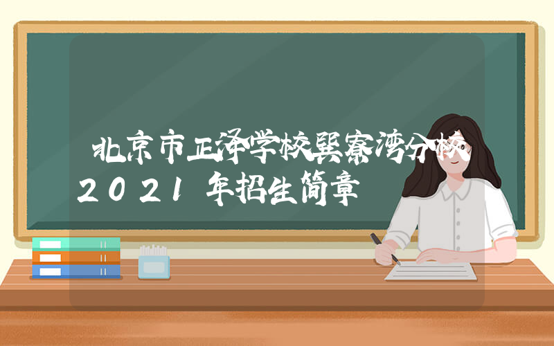 北京市正泽学校巽寮湾分校2021年招生简章