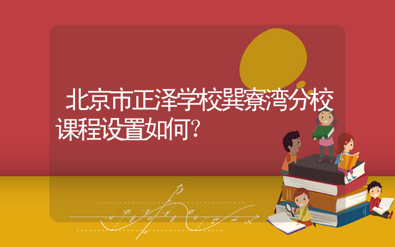 北京市正泽学校巽寮湾分校课程设置如何？