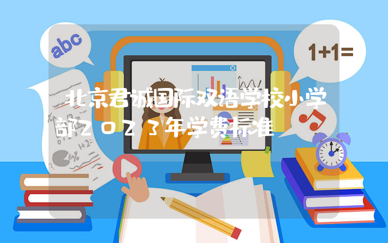 北京君诚国际双语学校小学部2023年学费标准