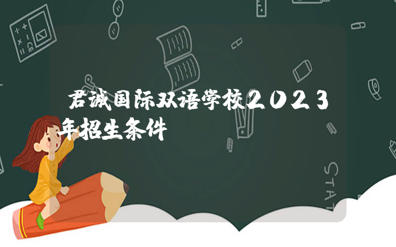 君诚国际双语学校2023年招生条件