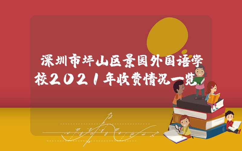 深圳市坪山区景园外国语学校2021年收费情况一览