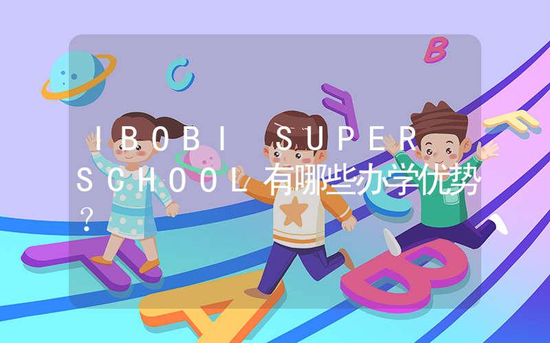 IBOBI SUPER SCHOOL有哪些办学优势？