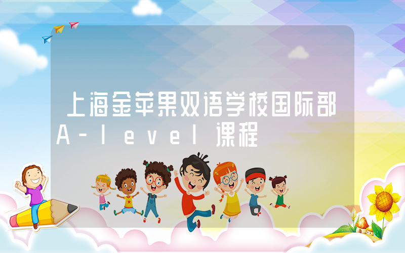 上海金苹果双语学校国际部A-level课程