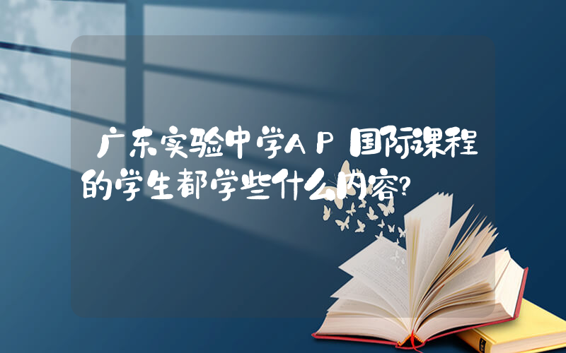 广东实验中学AP国际课程的学生都学些什么内容?