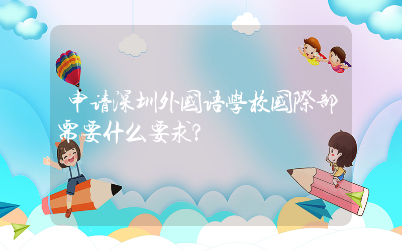 申请深圳外国语学校国际部需要什么要求?
