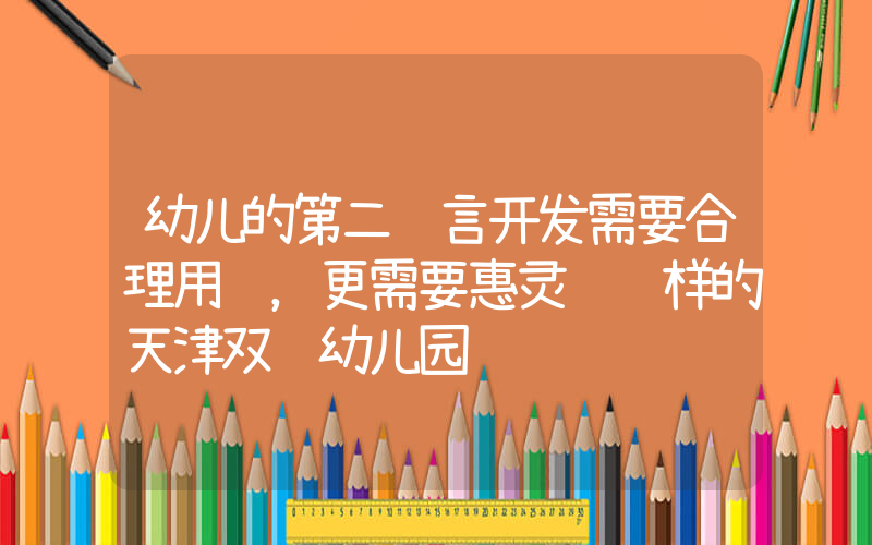 幼儿的第二语言开发需要合理用脑，更需要惠灵顿这样的天津双语幼儿园