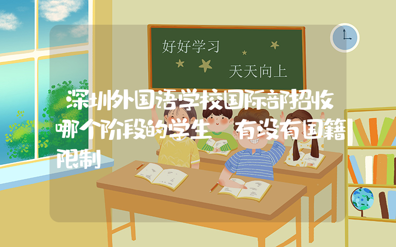深圳外国语学校国际部招收哪个阶段的学生?有没有国籍限制?