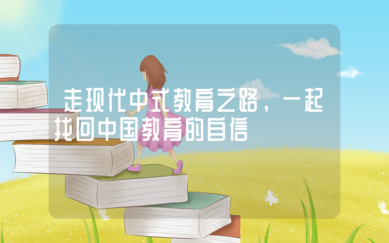 走现代中式教育之路，一起找回中国教育的自信