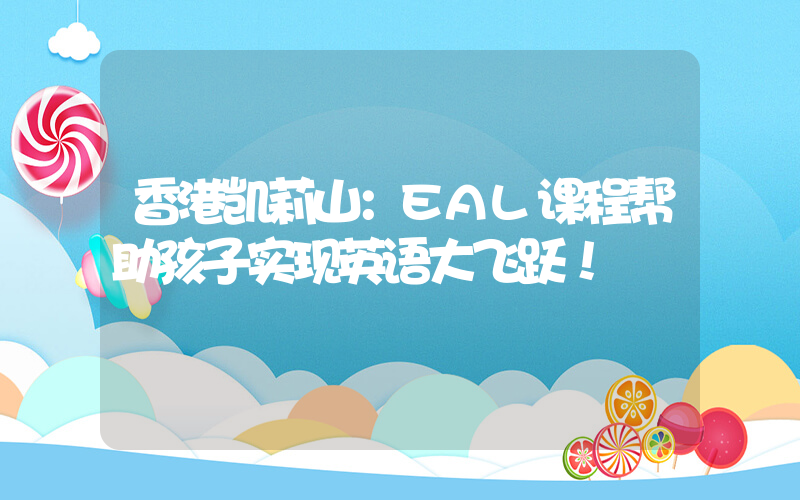香港凯莉山：EAL课程帮助孩子实现英语大飞跃！