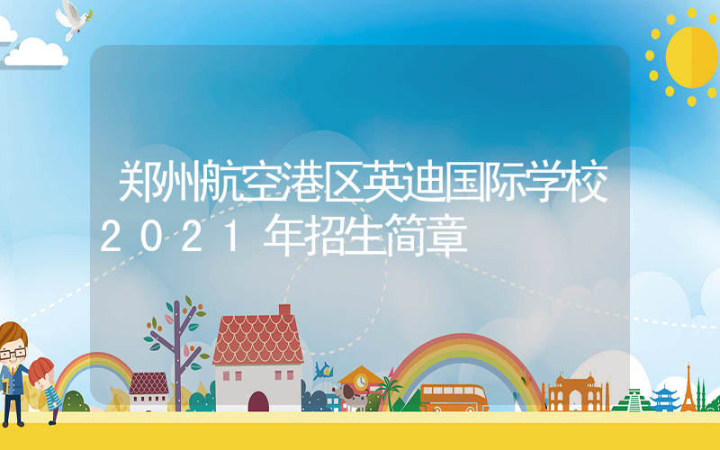 郑州航空港区英迪国际学校2021年招生简章
