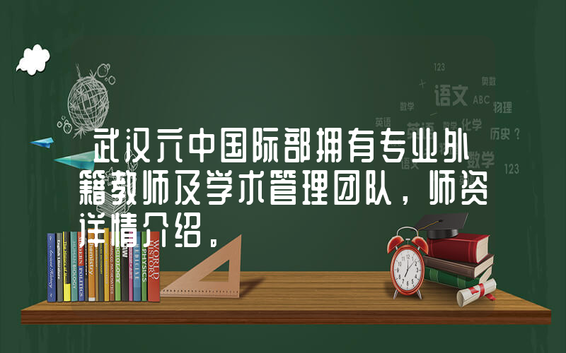 武汉六中国际部拥有专业外籍教师及学术管理团队，师资详情介绍。