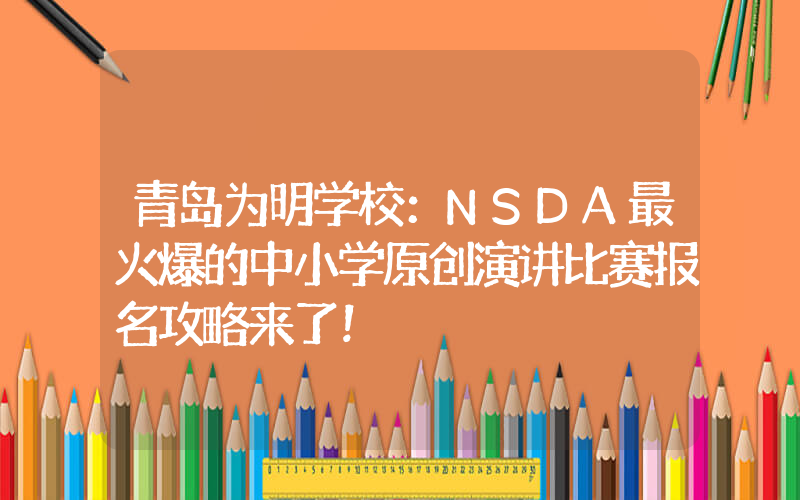 青岛为明学校：NSDA最火爆的中小学原创演讲比赛报名攻略来了！