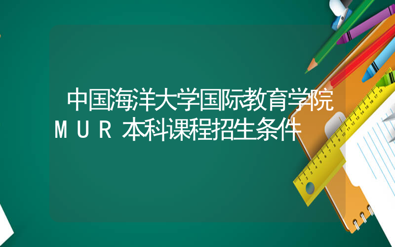 中国海洋大学国际教育学院MUR本科课程招生条件