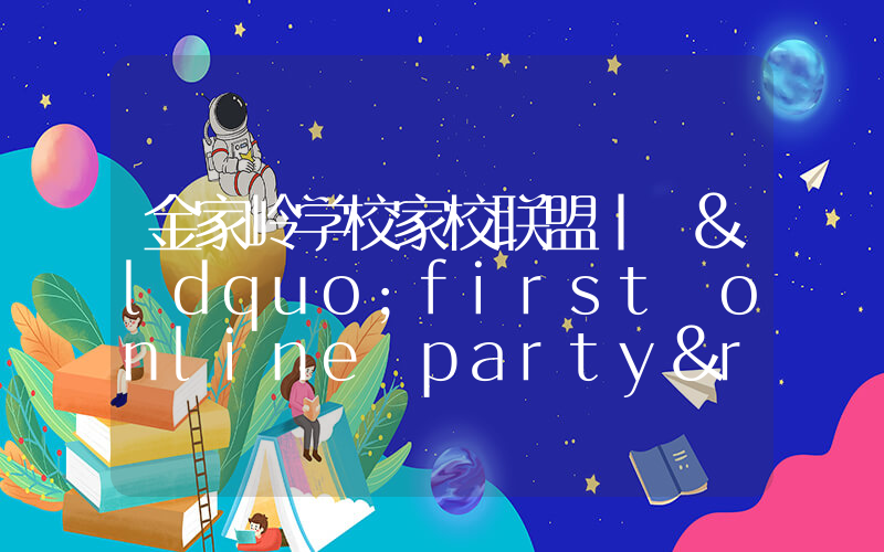 金家岭学校家校联盟丨 “first online party”为爱增能暖暖心！