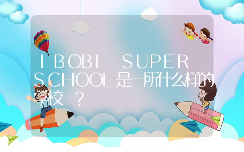 IBOBI SUPER SCHOOL是一所什么样的学校 ?