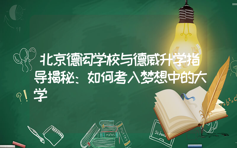 北京德闳学校与德威升学指导揭秘：如何考入梦想中的大学