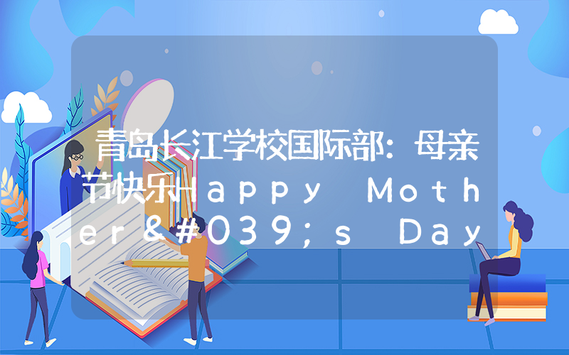 青岛长江学校国际部：母亲节快乐Happy Mother's Day