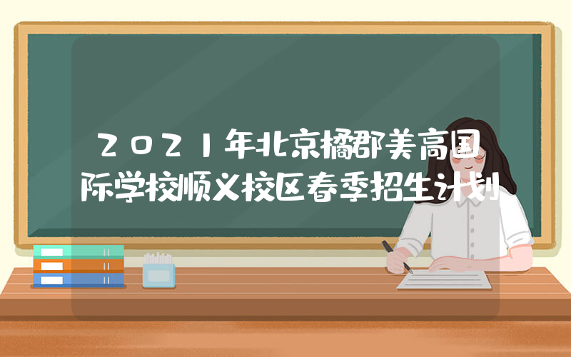 2021年北京橘郡美高国际学校顺义校区春季招生计划