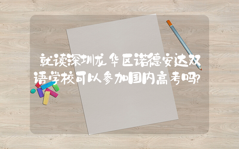就读深圳龙华区诺德安达双语学校可以参加国内高考吗？