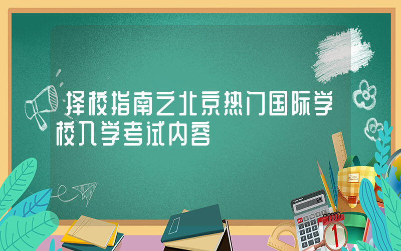 择校指南之北京热门国际学校入学考试内容