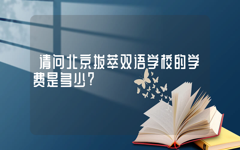 请问北京拔萃双语学校的学费是多少?