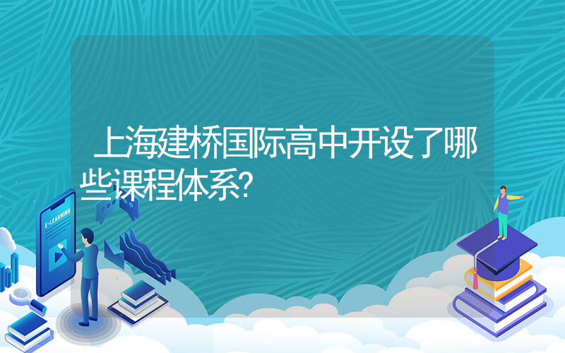 上海建桥国际高中开设了哪些课程体系?
