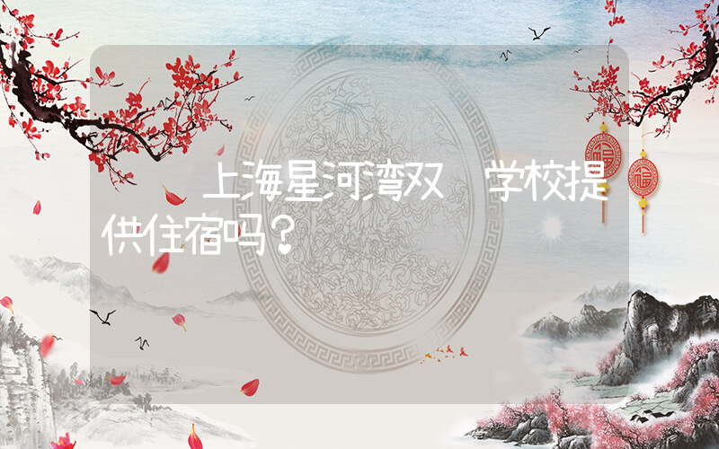 请问上海星河湾双语学校提供住宿吗？