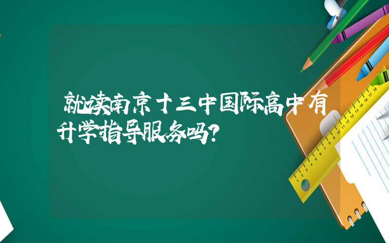 就读南京十三中国际高中有升学指导服务吗?