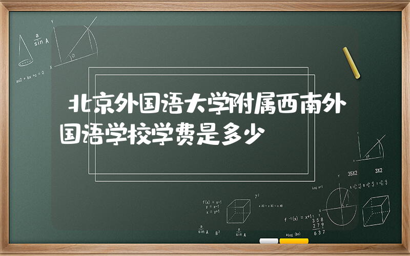 北京外国语大学附属西南外国语学校学费是多少?