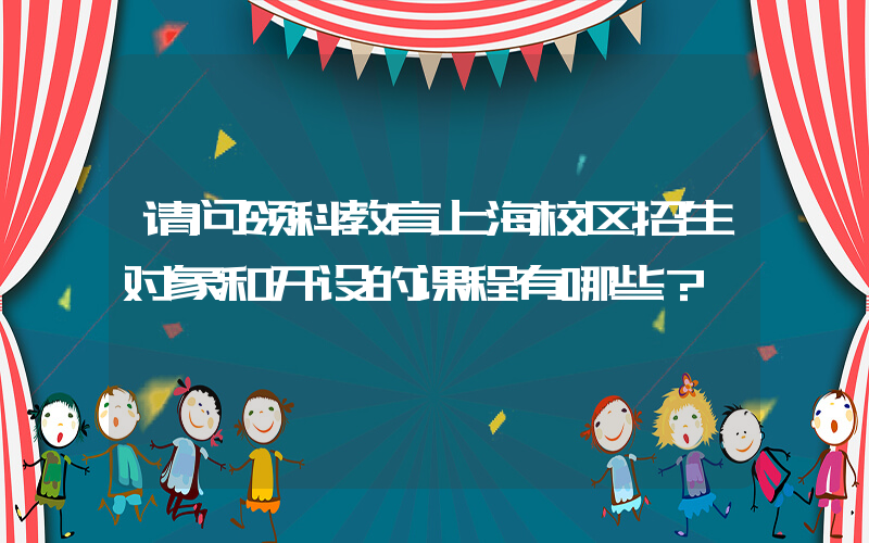 请问领科教育上海校区招生对象和开设的课程有哪些？