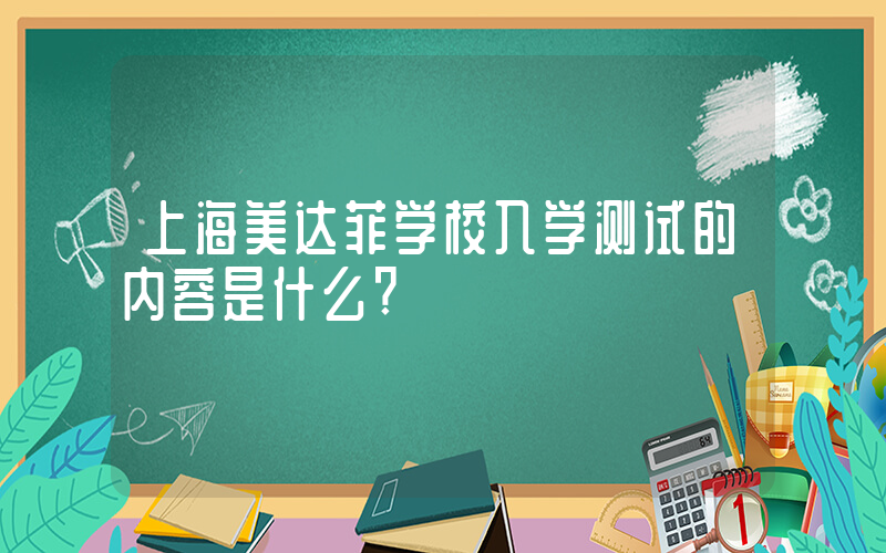 上海美达菲学校入学测试的内容是什么?