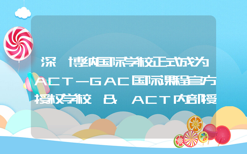 深圳博纳国际学校正式成为ACT-GAC国际课程官方授权学校 & ACT内部授权考点