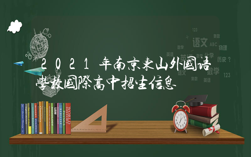 2021年南京东山外国语学校国际高中招生信息