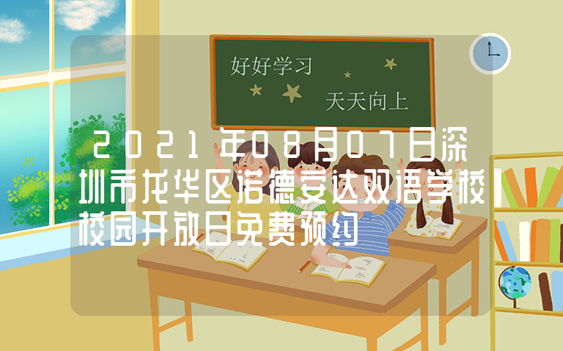 2021年08月07日深圳市龙华区诺德安达双语学校校园开放日免费预约
