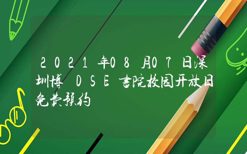 2021年08月07日深圳博朤DSE书院校园开放日免费预约