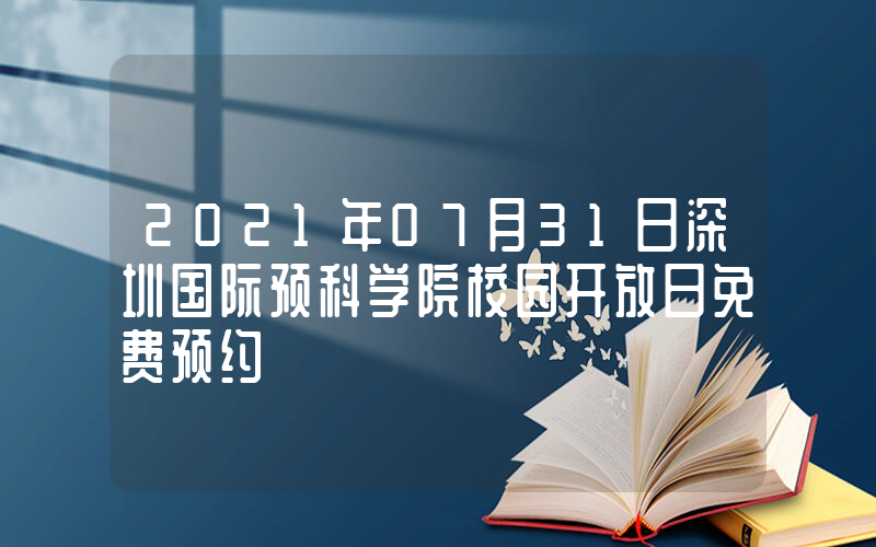 2021年07月31日深圳国际预科学院校园开放日免费预约