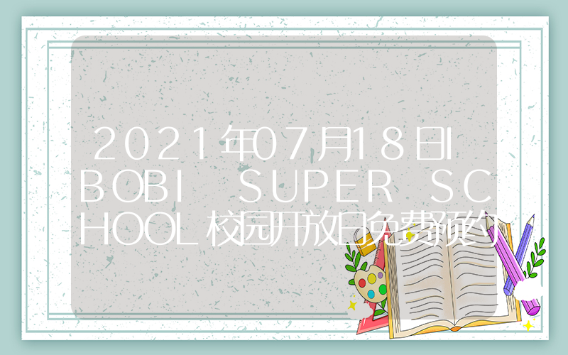 2021年07月18日IBOBI SUPER SCHOOL校园开放日免费预约