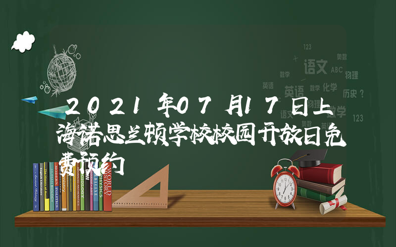 2021年07月17日上海诺思兰顿学校校园开放日免费预约
